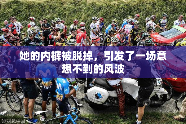 她的内裤被脱掉，引发了一场意想不到的风波