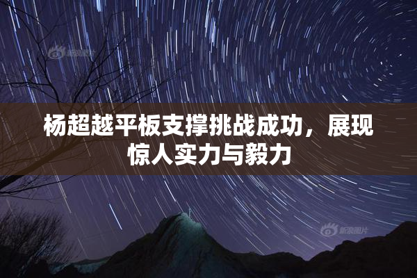 杨超越平板支撑挑战成功，展现惊人实力与毅力