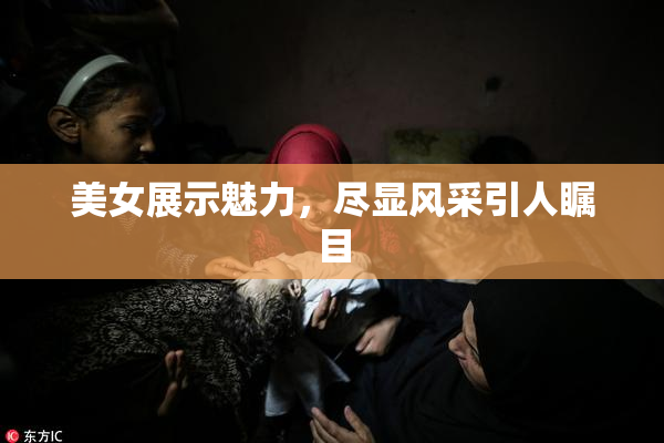 美女展示魅力，尽显风采引人瞩目