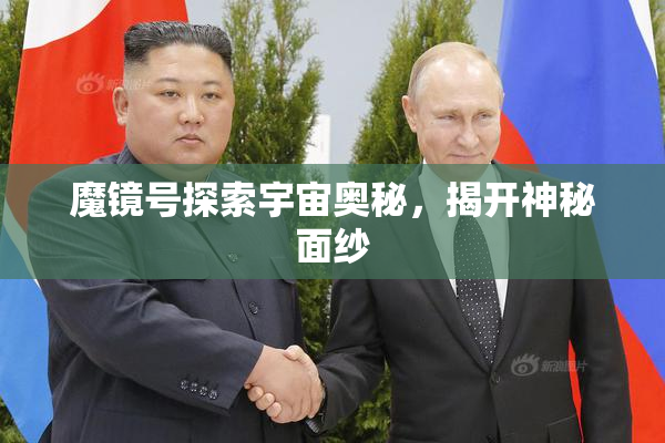 魔镜号探索宇宙奥秘，揭开神秘面纱