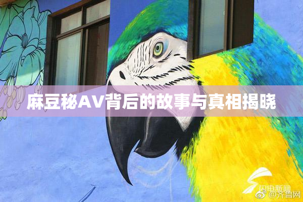 麻豆秘AV背后的故事与真相揭晓