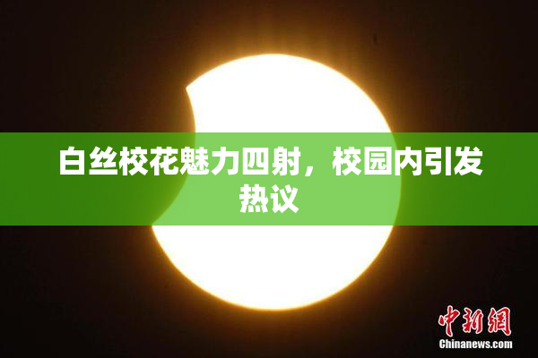 白丝校花魅力四射，校园内引发热议