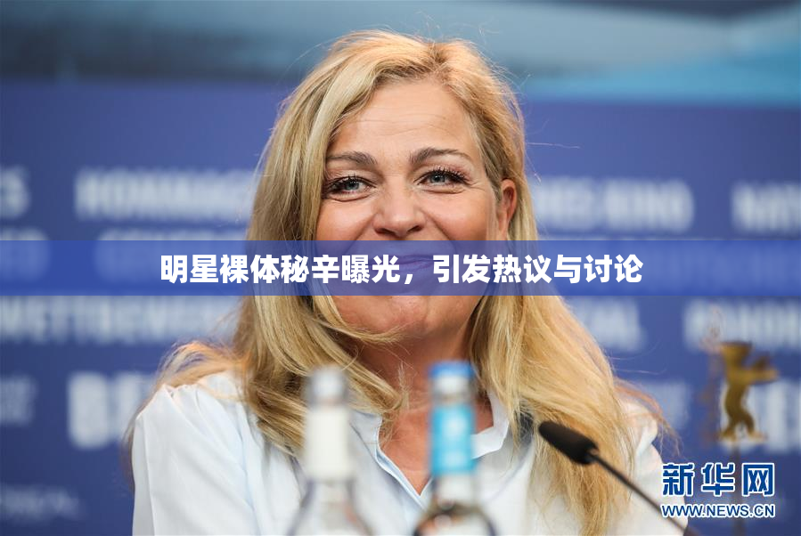 明星裸体秘辛曝光，引发热议与讨论