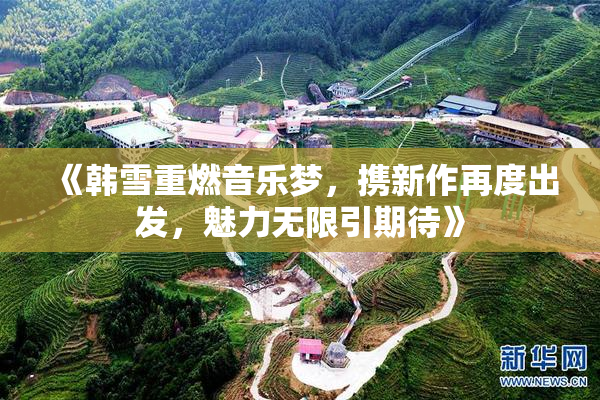 《韩雪重燃音乐梦，携新作再度出发，魅力无限引期待》