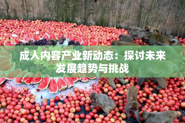 成人内容产业新动态：探讨未来发展趋势与挑战