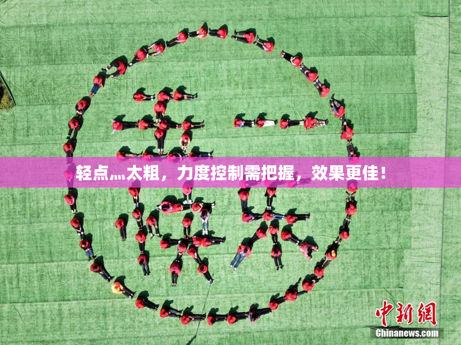 轻点灬太粗，力度控制需把握，效果更佳！