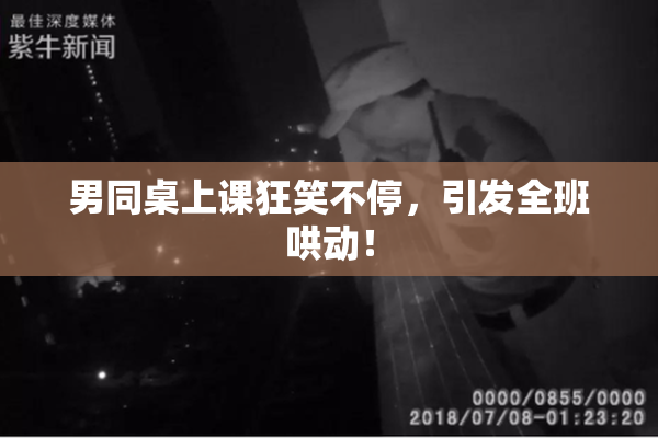 男同桌上课狂笑不停，引发全班哄动！