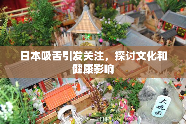 日本吸舌引发关注，探讨文化和健康影响