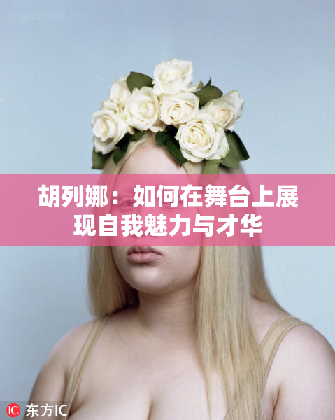 胡列娜：如何在舞台上展现自我魅力与才华