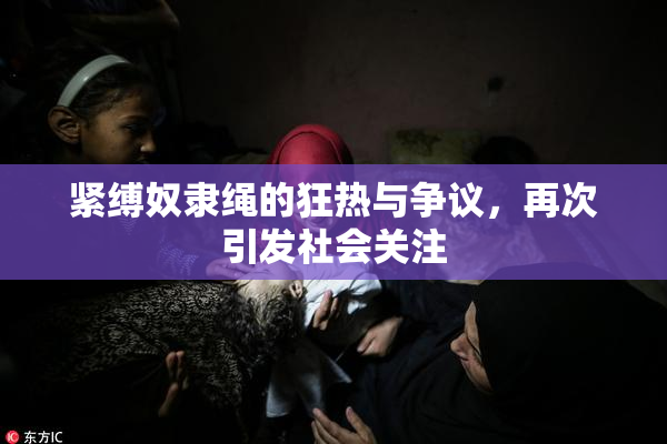 紧缚奴隶绳的狂热与争议，再次引发社会关注
