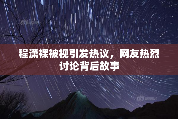 程潇裸被视引发热议，网友热烈讨论背后故事