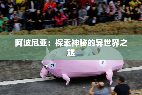 阿波尼亚：探索神秘的异世界之旅