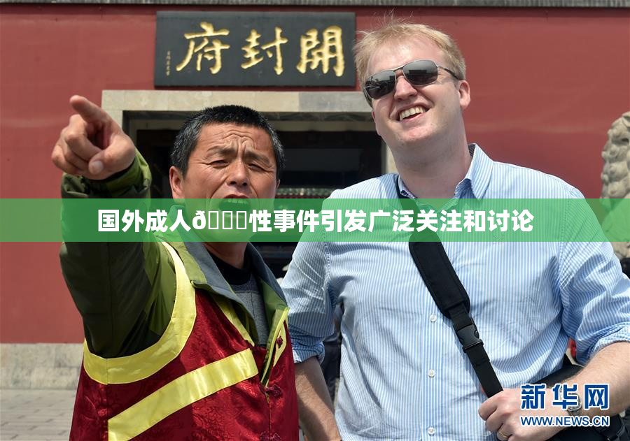 国外成人🔞性事件引发广泛关注和讨论