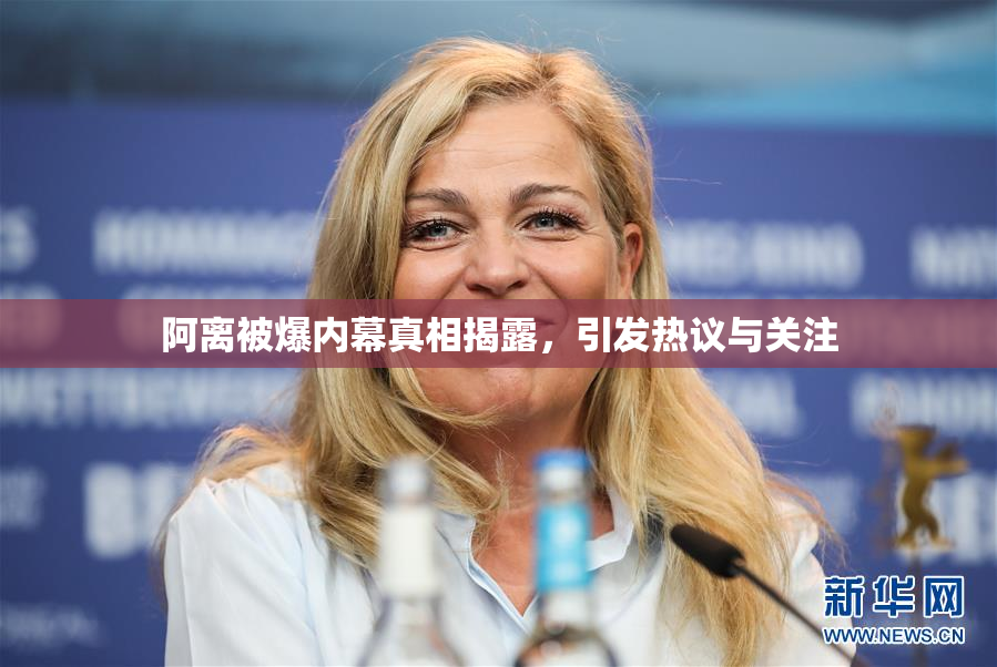 阿离被爆内幕真相揭露，引发热议与关注