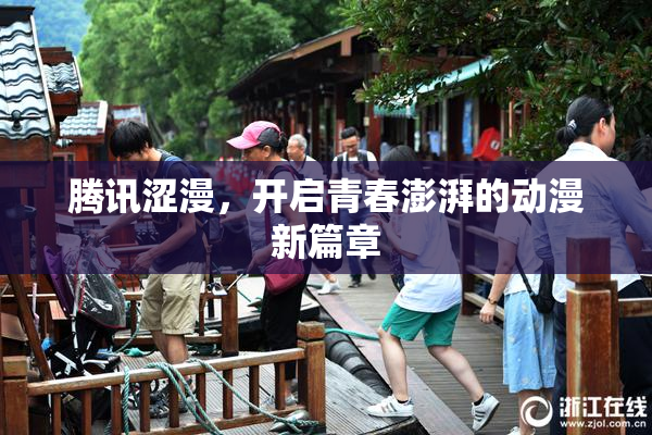 腾讯涩漫，开启青春澎湃的动漫新篇章