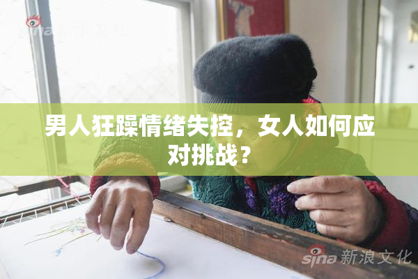 男人狂躁情绪失控，女人如何应对挑战？