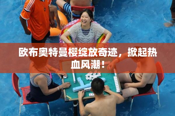 欧布奥特曼樱绽放奇迹，掀起热血风潮！