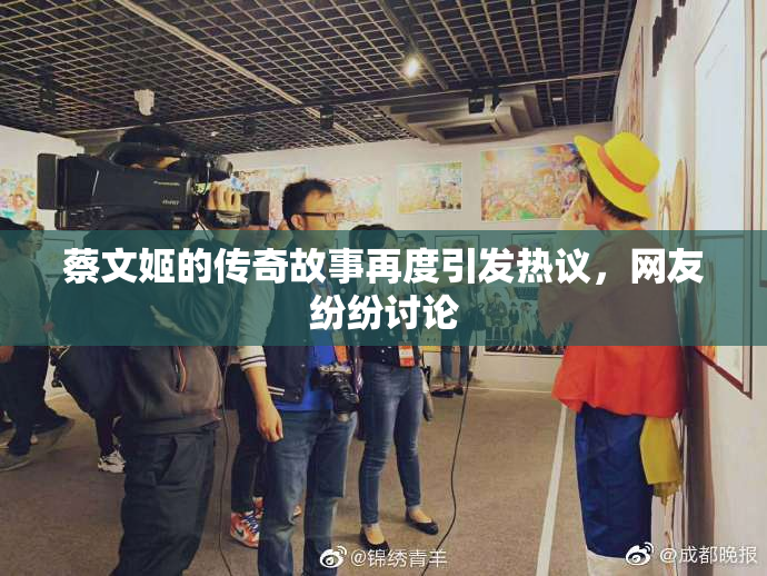 蔡文姬的传奇故事再度引发热议，网友纷纷讨论