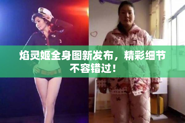 焰灵姬全身图新发布，精彩细节不容错过！