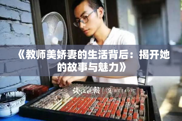 《教师美娇妻的生活背后：揭开她的故事与魅力》