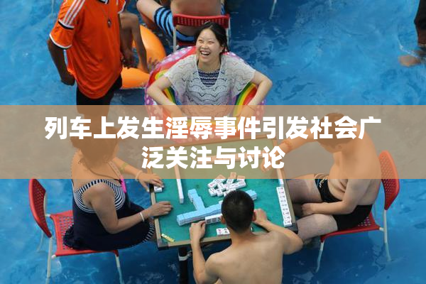 列车上发生淫辱事件引发社会广泛关注与讨论