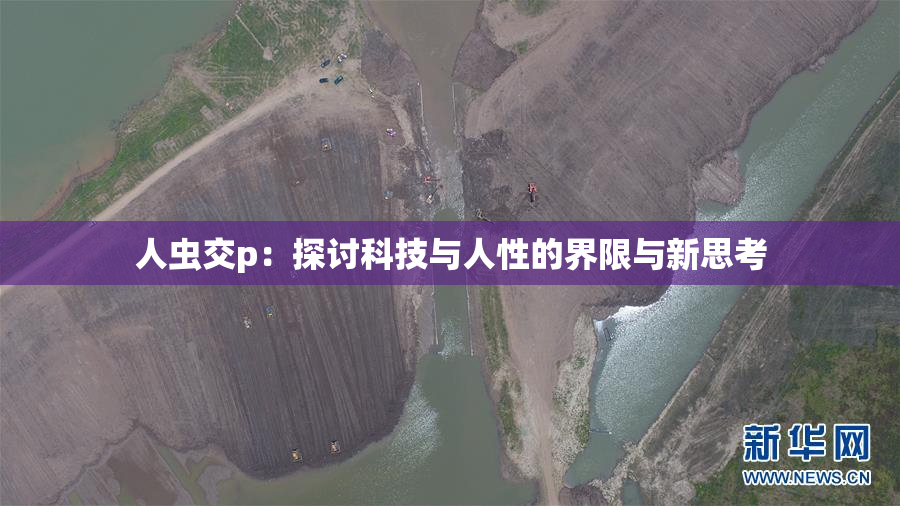人虫交p：探讨科技与人性的界限与新思考