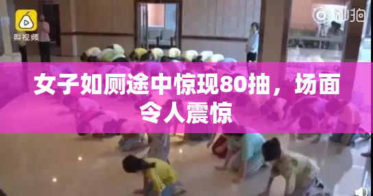 女子如厕途中惊现80抽，场面令人震惊