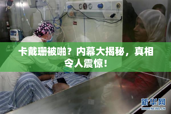 卡戴珊被啪？内幕大揭秘，真相令人震惊！