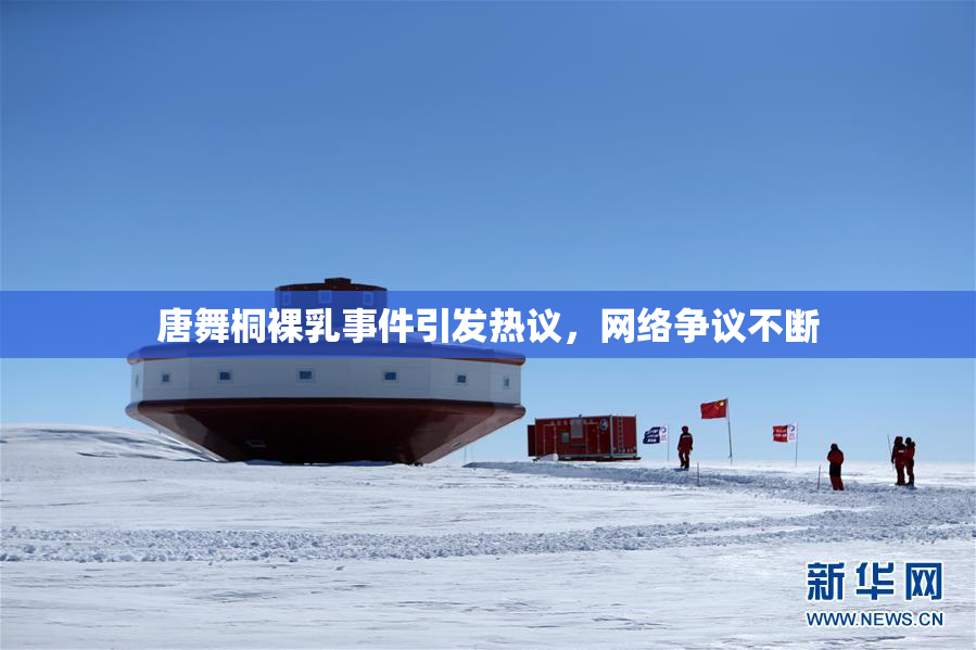 唐舞桐裸乳事件引发热议，网络争议不断