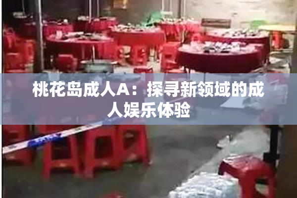 桃花岛成人A：探寻新领域的成人娱乐体验