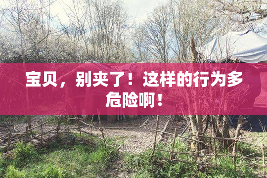 宝贝，别夹了！这样的行为多危险啊！