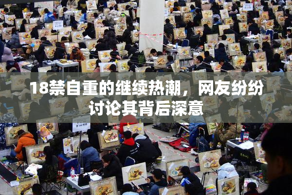 18禁自重的继续热潮，网友纷纷讨论其背后深意