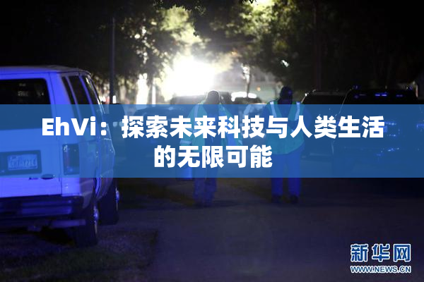 EhVi：探索未来科技与人类生活的无限可能