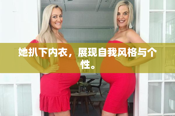 她扒下内衣，展现自我风格与个性。