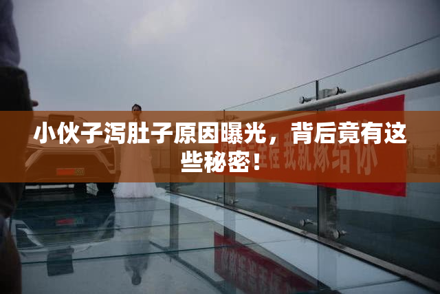 小伙子泻肚子原因曝光，背后竟有这些秘密！