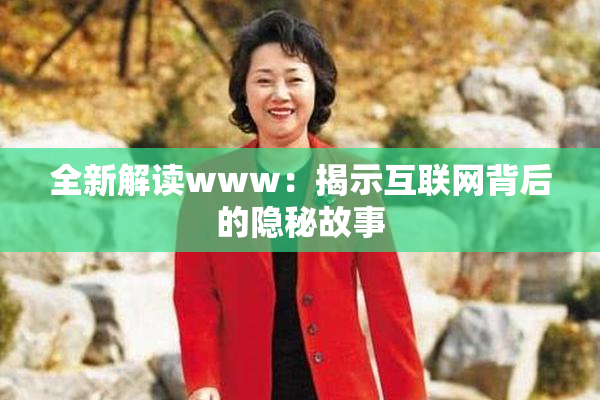 全新解读www：揭示互联网背后的隐秘故事