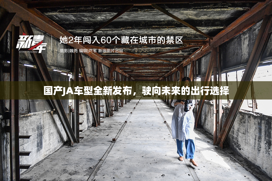 国产JA车型全新发布，驶向未来的出行选择