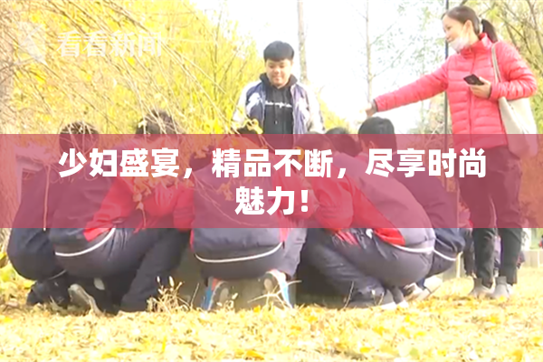 少妇盛宴，精品不断，尽享时尚魅力！