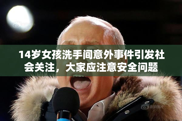 14岁女孩洗手间意外事件引发社会关注，大家应注意安全问题