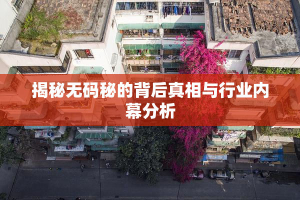 揭秘无码秘的背后真相与行业内幕分析