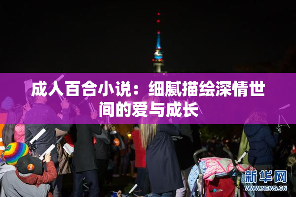 成人百合小说：细腻描绘深情世间的爱与成长