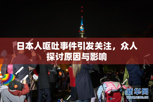 日本人呕吐事件引发关注，众人探讨原因与影响