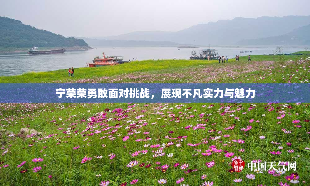 宁荣荣勇敢面对挑战，展现不凡实力与魅力