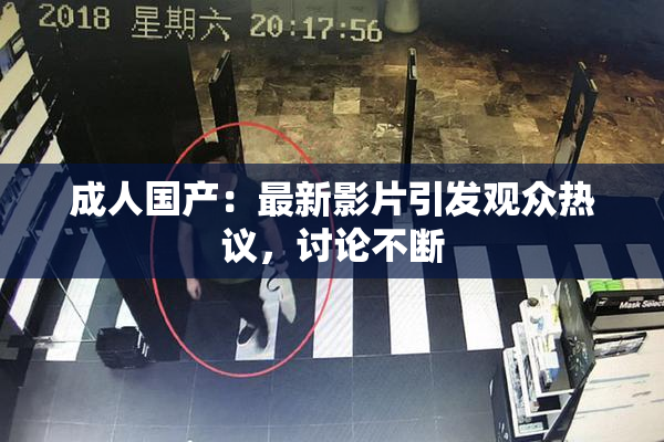 成人国产：最新影片引发观众热议，讨论不断