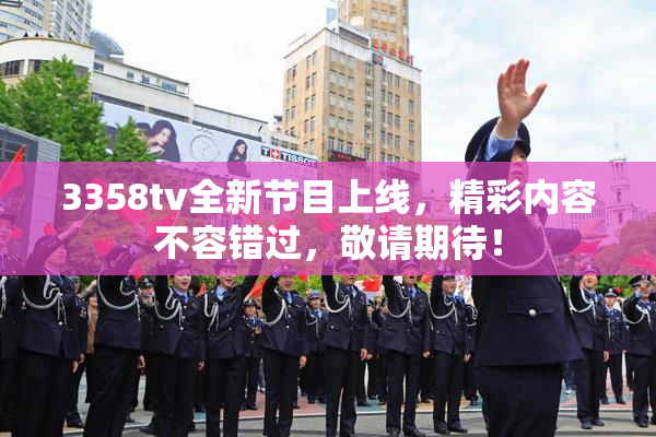 3358tv全新节目上线，精彩内容不容错过，敬请期待！