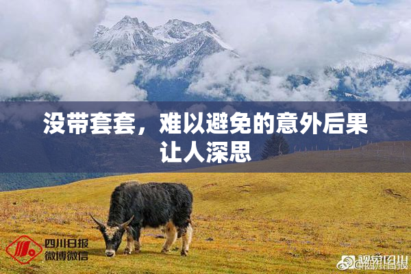 没带套套，难以避免的意外后果让人深思