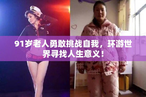 91岁老人勇敢挑战自我，环游世界寻找人生意义！