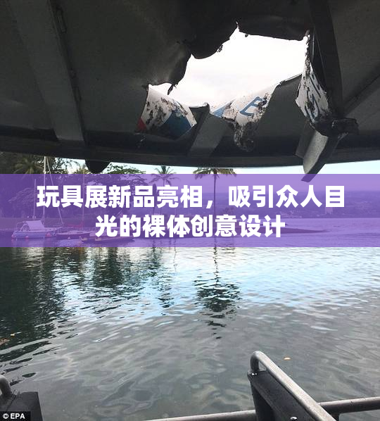 玩具展新品亮相，吸引众人目光的裸体创意设计
