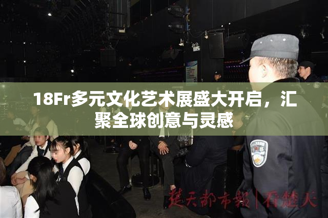 18Fr多元文化艺术展盛大开启，汇聚全球创意与灵感