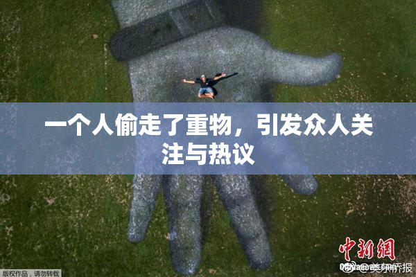 一个人偷走了重物，引发众人关注与热议